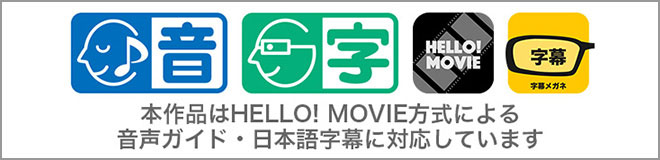 本作品はHELLO! MOVIE方式による音声ガイド・日本語字幕に対応しています